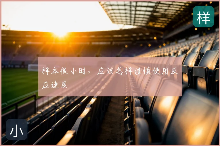 样本很小时，应该怎样谨慎使用反应速度