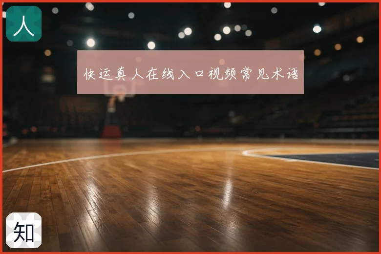 快运真人在线入口视频常见术语