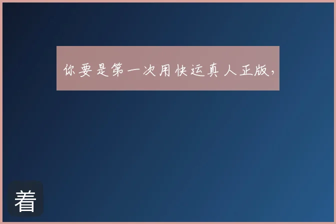 你要是第一次用快运真人正版,