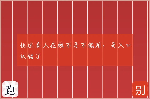 快运真人在线不是不能用,是入口认错了