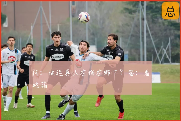 问:快运真人在线在哪下?答:看这篇