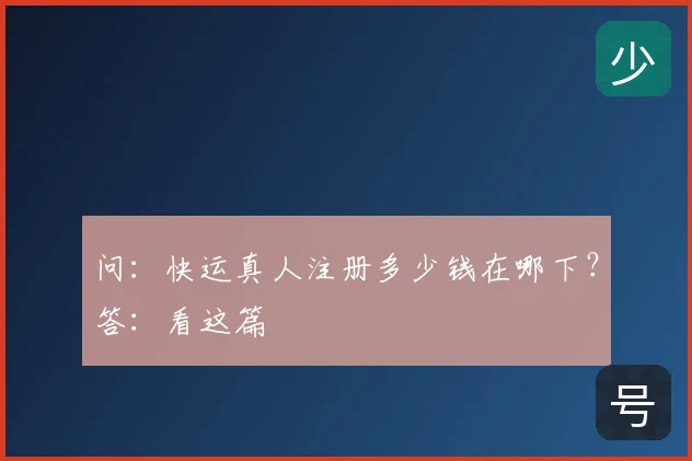 问:快运真人注册多少钱在哪下?答:看这篇